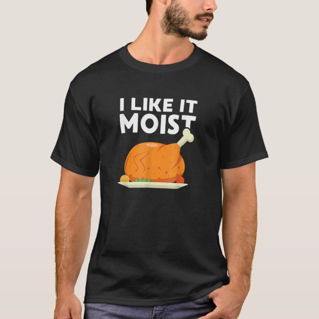 I Like It Moist  Thanksgiving Dinner Turkey Eating T-Shirt (Front)