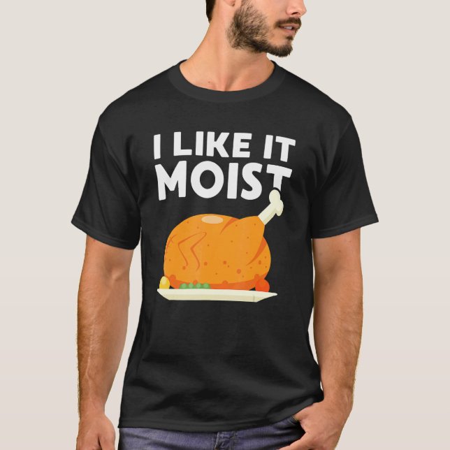I Like It Moist  Thanksgiving Dinner Turkey Eating T-Shirt (Front)