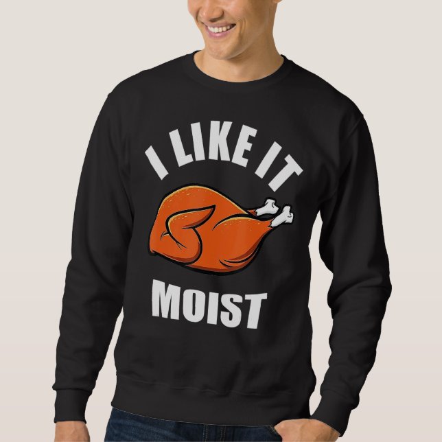 I Like It Moist Thanksgiving Sweatshirt (Front)