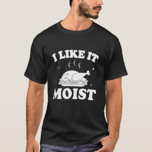 I Like It Moist  Thanksgiving Turkey Leg Day T-Shirt