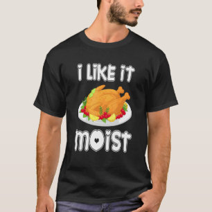 I Like It Moist Turkey Thanksgiving Turkey day T-Shirt