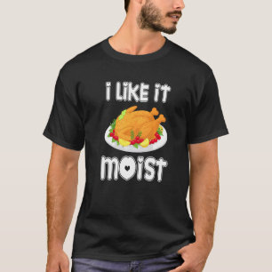 I Like It Moist  Turkey  Thanksgiving Turkey day T-Shirt