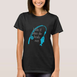 I like it when she bends over Fishing T-Shirt