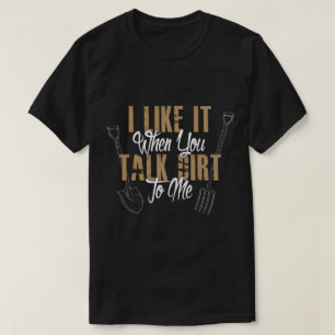 I Like It When You Talk Dirt To Me Unisex T-Shirt