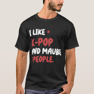 I Like K-Pop And Maybe 3 People Kpop South Korean  T-Shirt