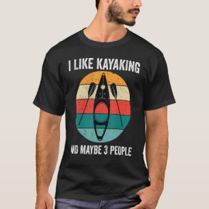 I Like Kayaking And Maybe 3 People Kayak   Kayaker T-Shirt