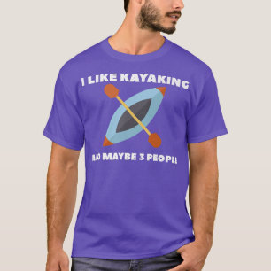 I Like Kayaking And Maybe 3 People Kayak T-Shirt