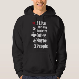 I Like Labrador Retriever Coffee And Maybe 3 Peopl Hoodie