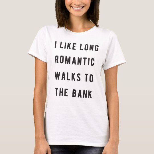 I like long, romantic walks to the bank T-Shirt