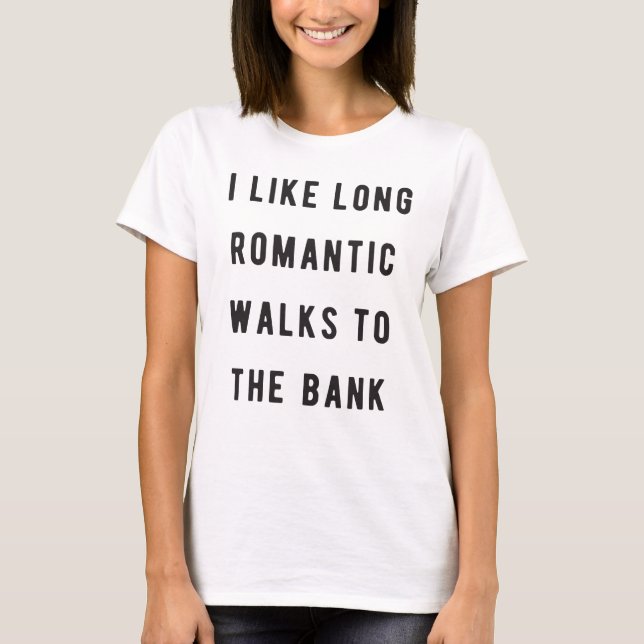 I like long, romantic walks to the bank T-Shirt (Front)