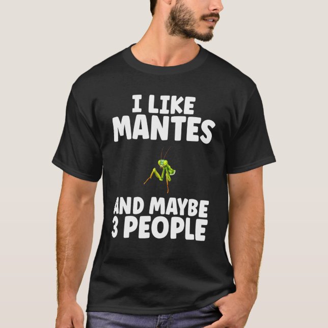 I Like Mantes and Maybe 3 People Praying Mantis T-Shirt (Front)