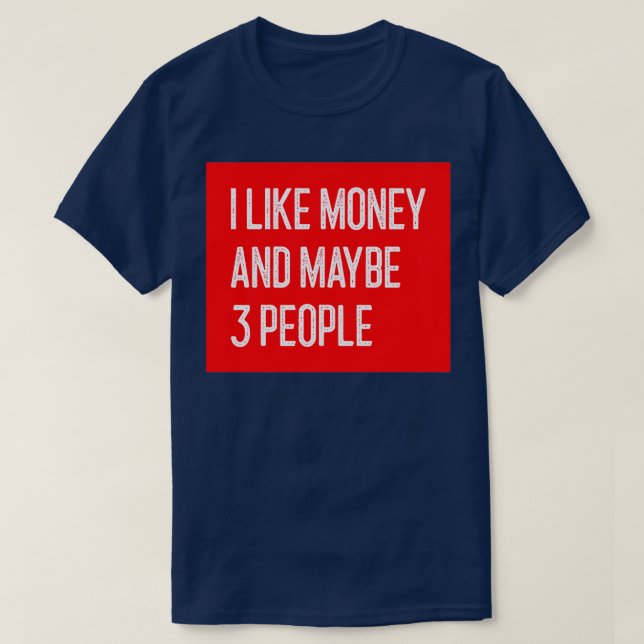 I Like Money and Maybe 3 People Funny Money T-Shirt (Design Front)