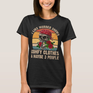 I Like Murder Shows Comfy Clothes And Maybe 3 Peop T-Shirt