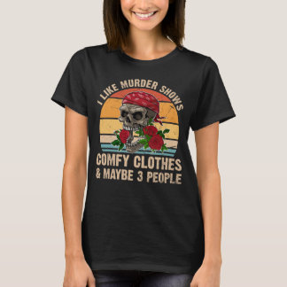 I Like Murder Shows Comfy Clothes And Maybe 3 Peop T-Shirt