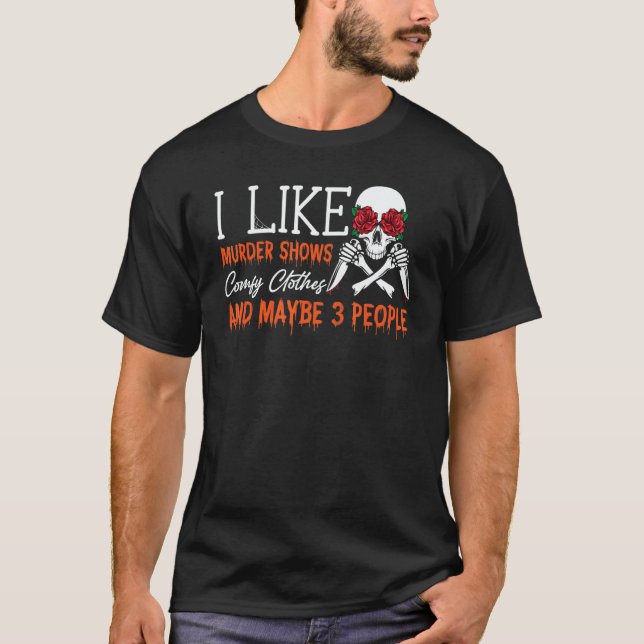 I Like Murder Shows Comfy Clothes And Maybe 3 Peop T-Shirt (Front)