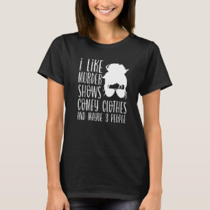 I Like Murder Shows Comfy Clothes And Maybe 3 Peop T-Shirt