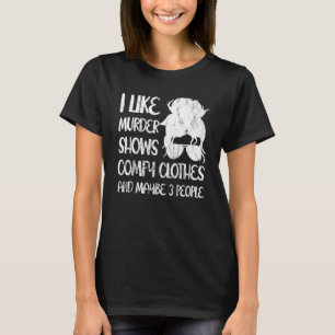I Like Murder Shows Comfy Clothes And Maybe 3 Peop T-Shirt