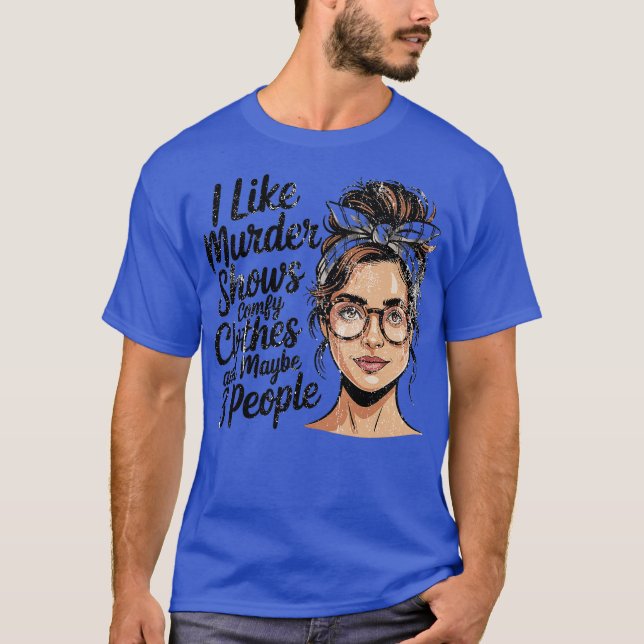 I Like Murder Shows Comfy Clothes And Maybe 3 Peop T-Shirt (Front)