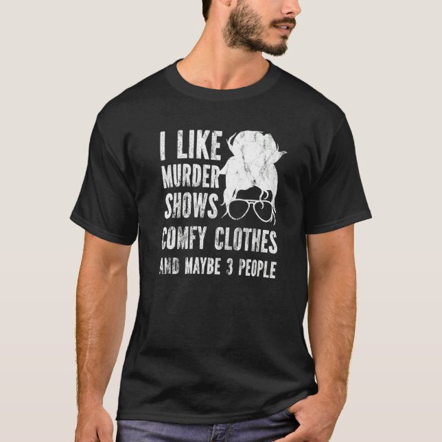 I Like Murder Shows Comfy Clothes And Maybe 3 Peop T-Shirt (Front)