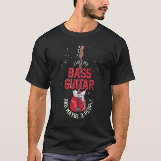 I Like My Bass Guitar And Maybe 3 People Bass Guit T-Shirt
