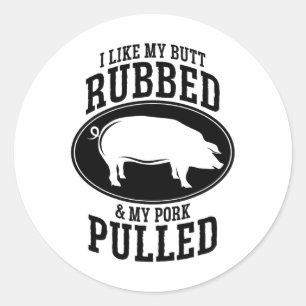 I Like My Butt Rubbed And My Pork Pulled Bbq  Classic Round Sticker