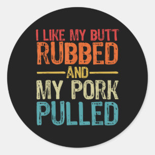 I Like My Butt Rubbed And My Pork Pulled _ Funny B Classic Round Sticker