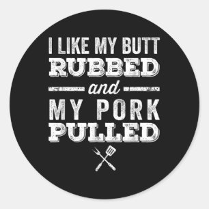 I Like My Butt Rubbed And My Pork Pulled _ Funny B Classic Round Sticker