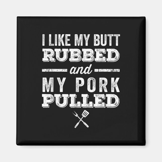 I Like My Butt Rubbed And My Pork Pulled _ Funny B Magnet (Front)
