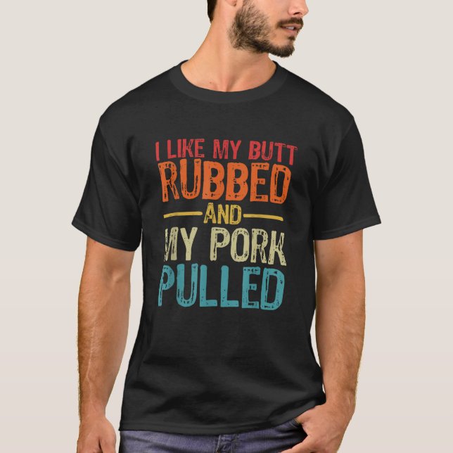 I Like My Butt Rubbed and My Pork Pulled Funny BBQ T-Shirt (Front)