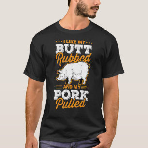I Like My Butt Rubbed and My Pork Pulled Pig Meat  T-Shirt