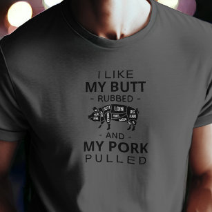 I like my butt rubbed and my pork pulled t-shirt