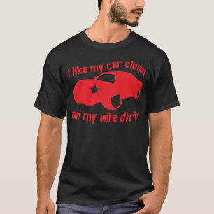I LIKE MY CAR CLEAN and my wife DIRTY T-Shirt