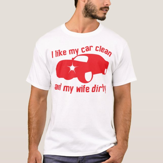 I LIKE MY CAR CLEAN and my wife DIRTY T-Shirt (Front)
