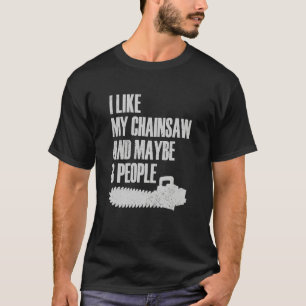 I Like My Chainsaw And Maybe 3 People Lumberjack A T-Shirt