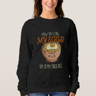 I Like My Egg In My Fried Rice Cooking Fried Rice Sweatshirt