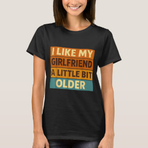 I Like My Girlfriend A Little Bit Older Funny Sayi T-Shirt