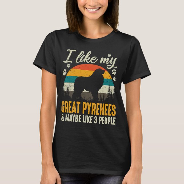 I Like My Great Pyrenees And Maybe Like 3 People D T-Shirt (Front)
