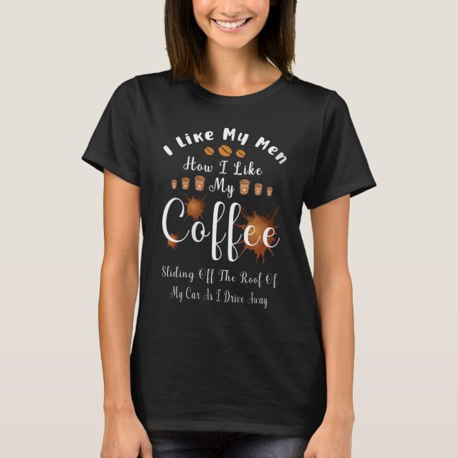 I Like My Men How I Like My Coffee Sliding Off The T-Shirt (Front)