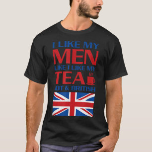 I Like My Men Like I Like My Tea Hot & British UK  T-Shirt