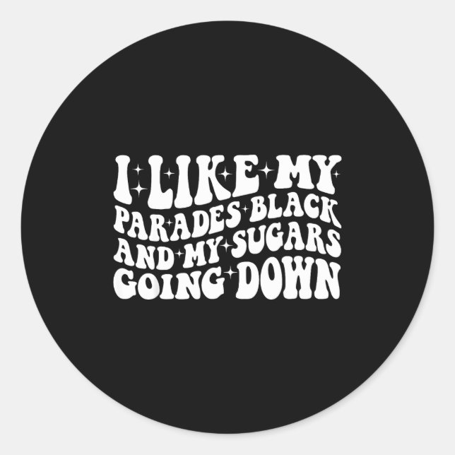I Like My Parades Black And My Sugars Going Down F Classic Round Sticker (Front)