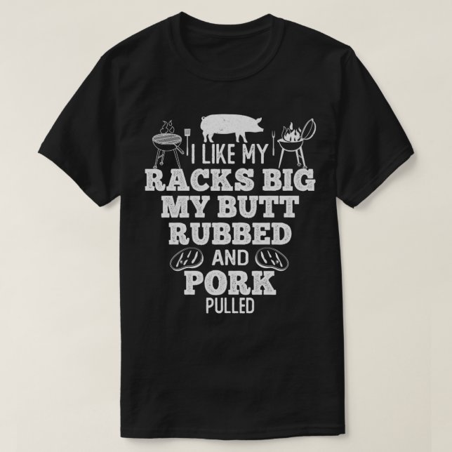 I Like My Racks Big My Butt Rubbed & Pork Pulled S T-Shirt (Design Front)