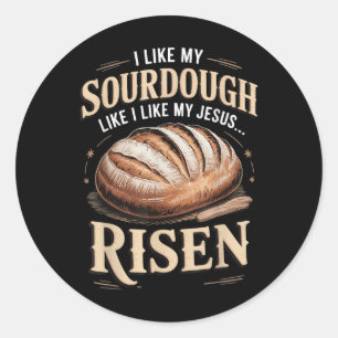 I Like My Sourdough Like I Like My Jesus Risen Classic Round Sticker