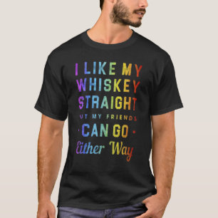 I Like My Whiskey Straight But My Friends Can Go E T-Shirt