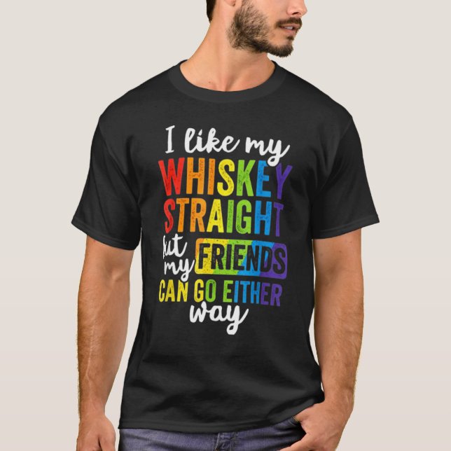 I Like My Whiskey Straight But My Friends Can Go E T-Shirt (Front)