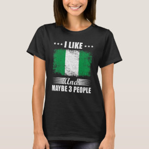 I Like Nigeria And Maybe 3 People Flag Nigeria T-Shirt