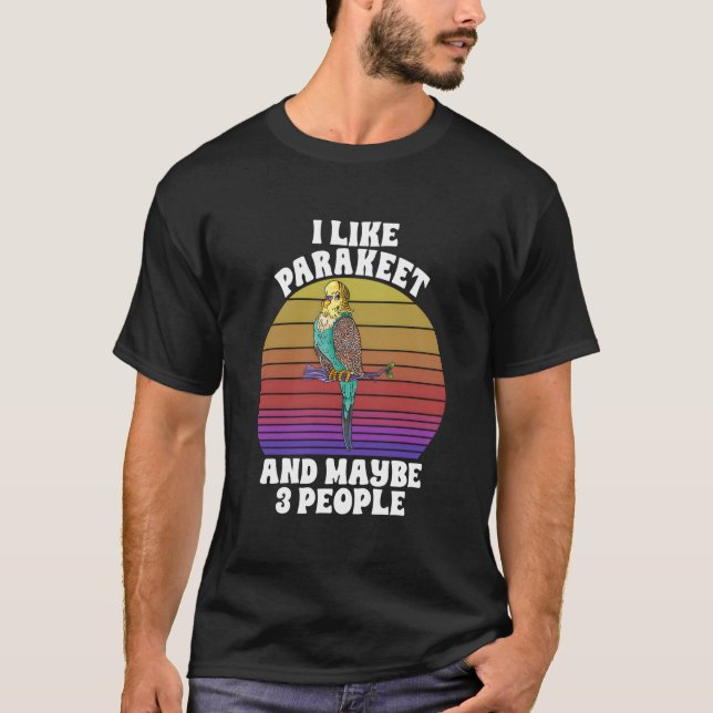 I Like Parakeet Maybe 3 People Parrot Bird T-Shirt (Front)
