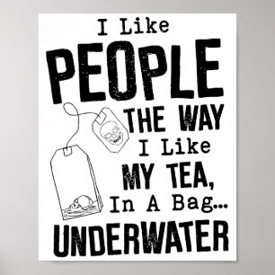 I Like People The Way I Like My Tea In A Bag Under Poster