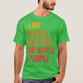 I Like Pinball Machines Maybe 3 People T-Shirt