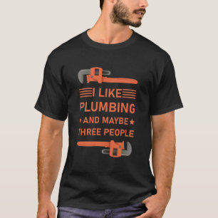 I like plumbing and maybe three people - plumber T-Shirt