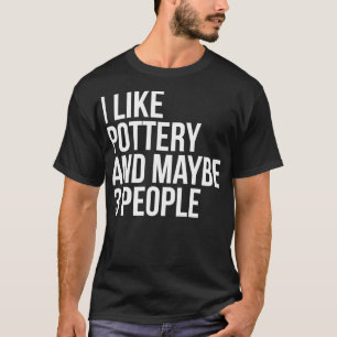 I Like Pottery And Maybe 3 People Funny Pottery Lo T-Shirt